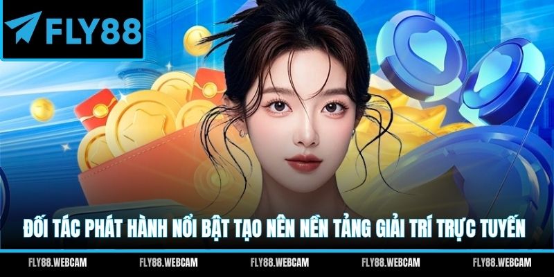Đối tác phát hành nổi bật tạo nên nền tảng giải trí trực tuyến