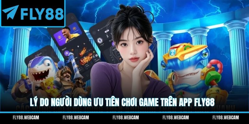 Lý do người dùng ưu tiên chơi game trên app FLY88