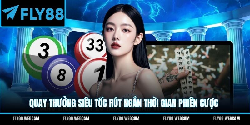 Quay thưởng siêu tốc rút ngắn thời gian phiên cược