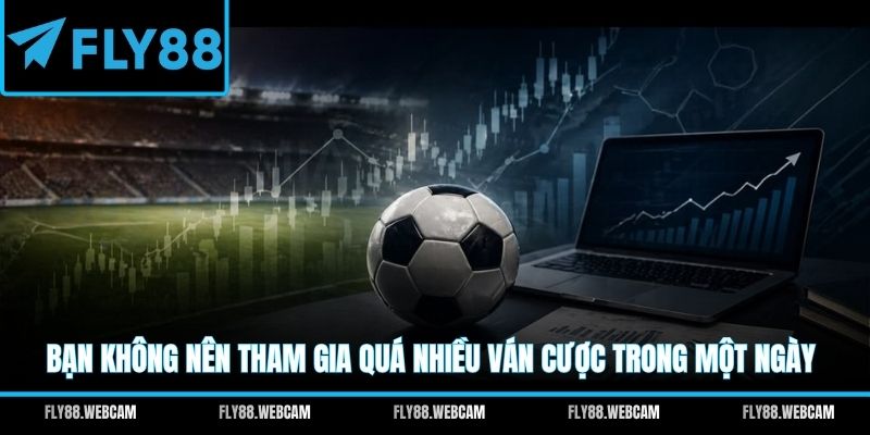 Bạn không nên tham gia quá nhiều ván cược trong một ngày